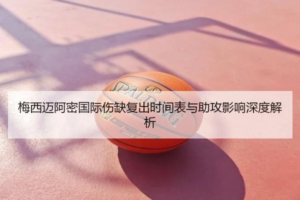 梅西迈阿密国际伤缺复出时间表与助攻影响深度解析
